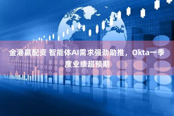 金港赢配资 智能体AI需求强劲助推，Okta一季度业绩超预期